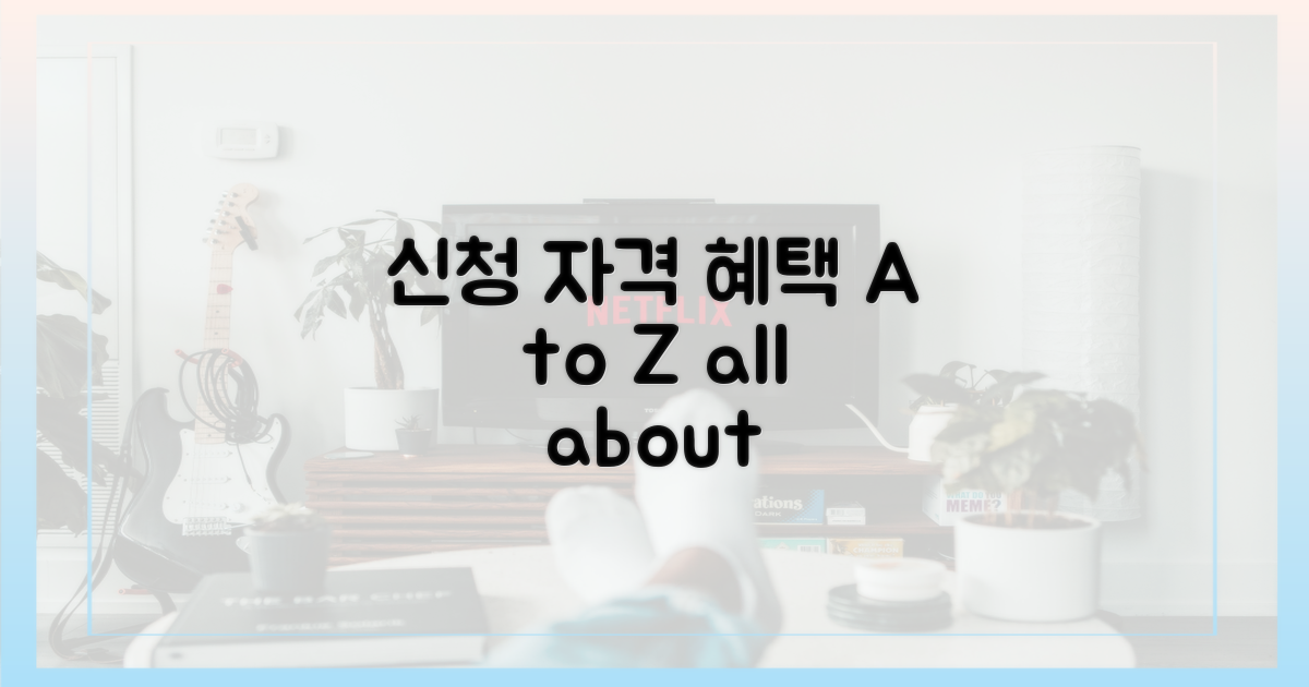 신청 자격 및 지원 혜택 A to Z