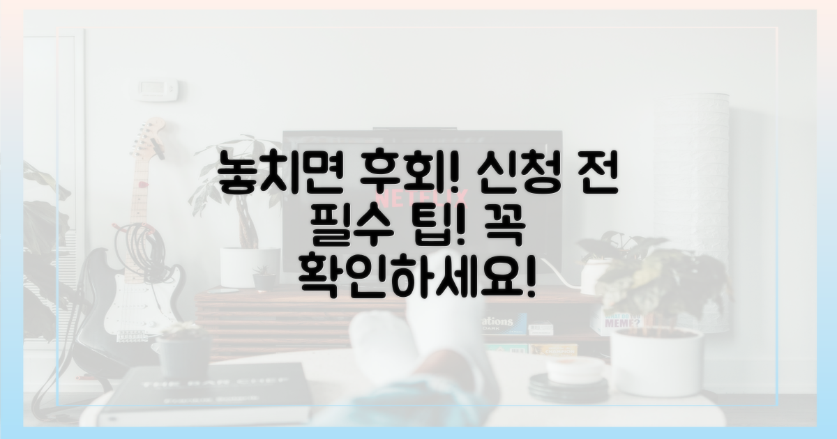 신청 전 필수! 놓치면 후회할 팁