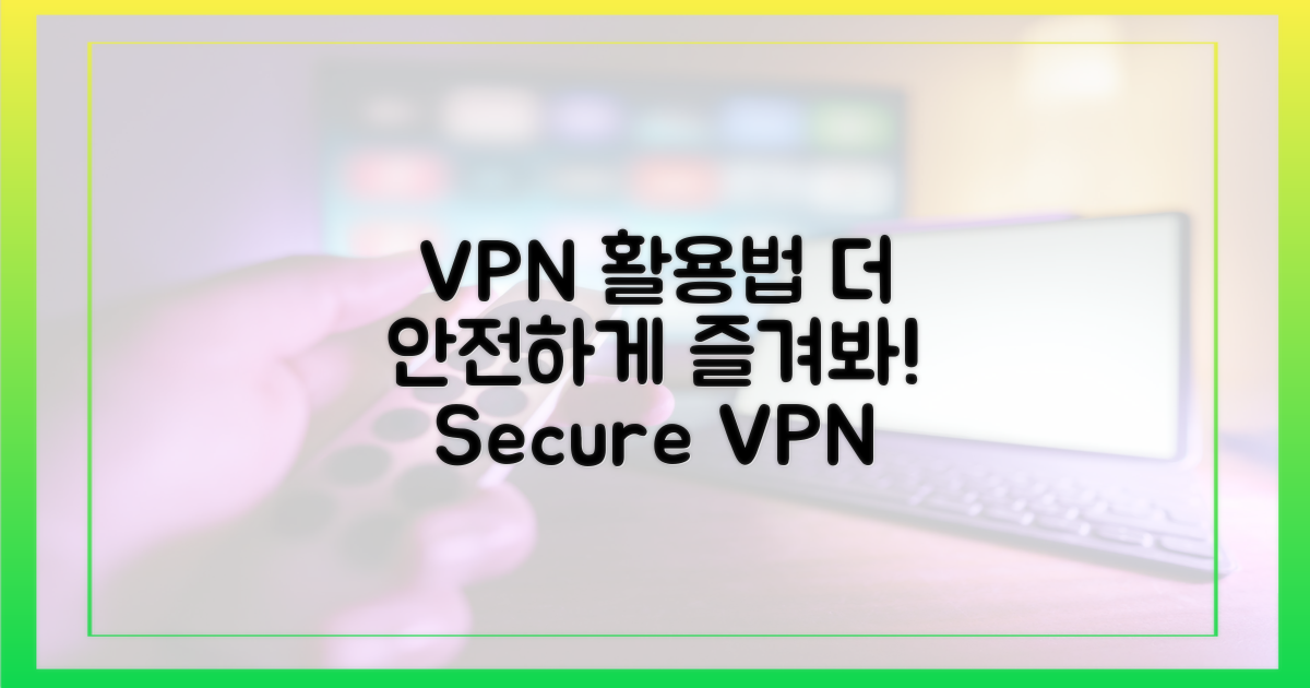 VPN 활용, 더 안전하게 즐기려면?