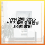 믿을 수 없어! VPN 없이 2025년 해외 스포츠 무료 중계 합법 사이트