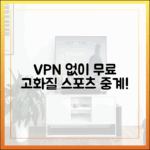 끊김 없는 고화질 무료 스포츠 중계, VPN 없이 가능한 놀라운 비밀!