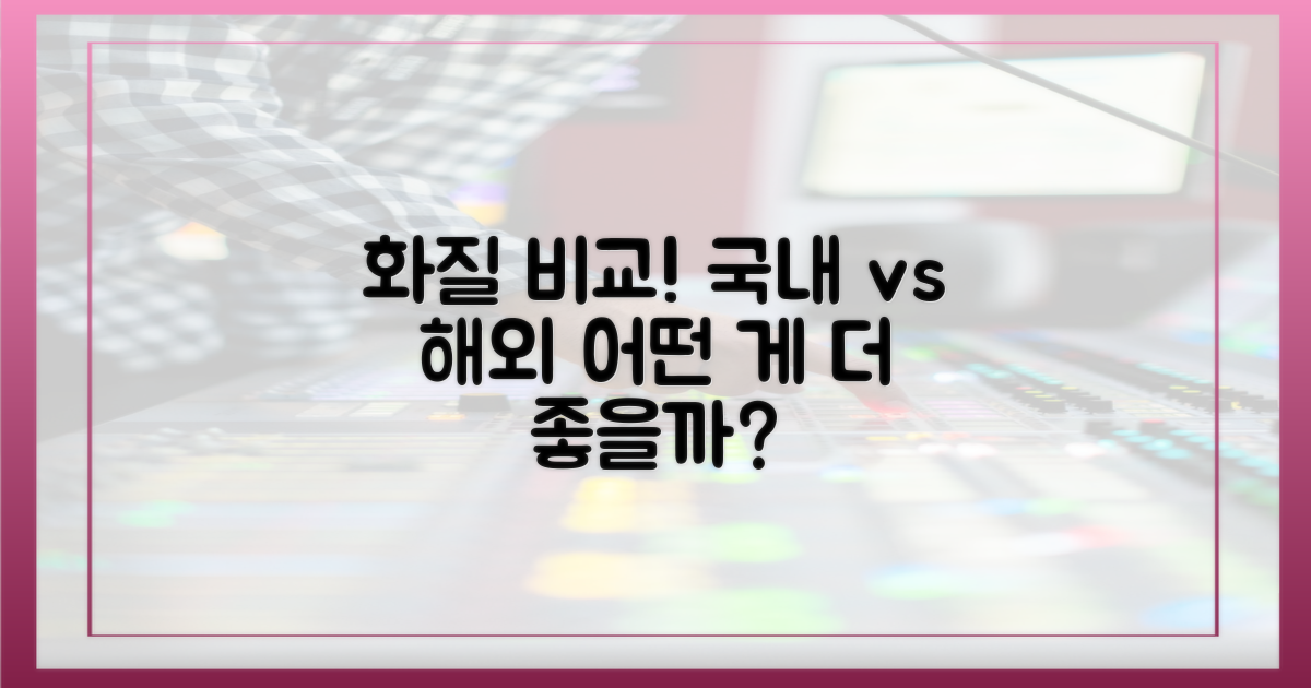 국내 vs 해외: 화질 차이