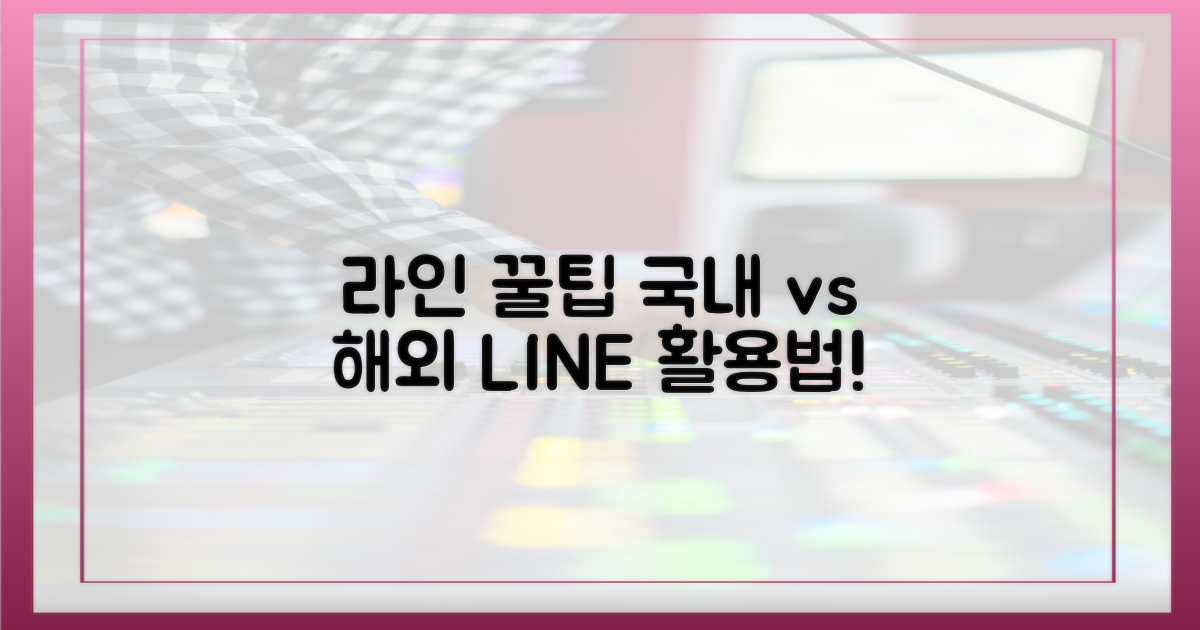 국내 vs 해외, 라인 활용법