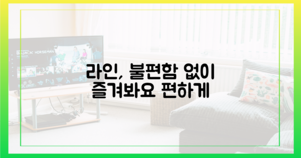 불편함 없이 라인을 즐겨봐요