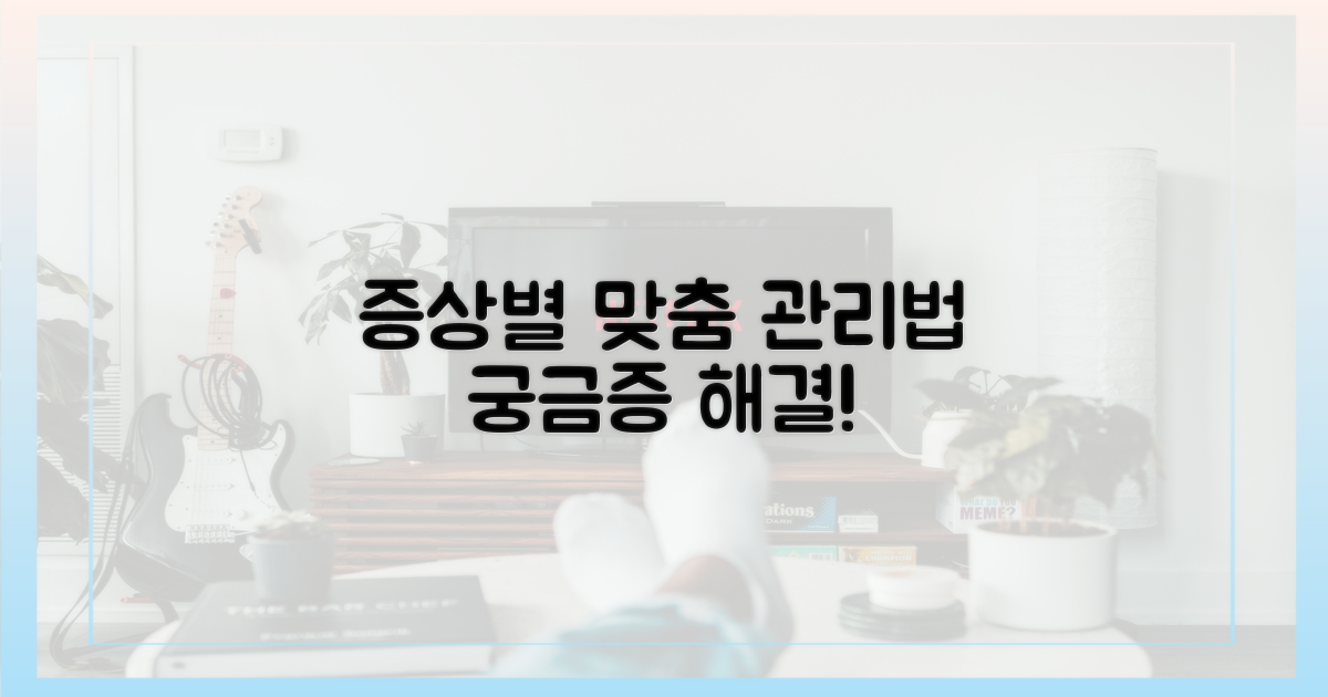 증상별 맞춤 관리법을 알아보세요.