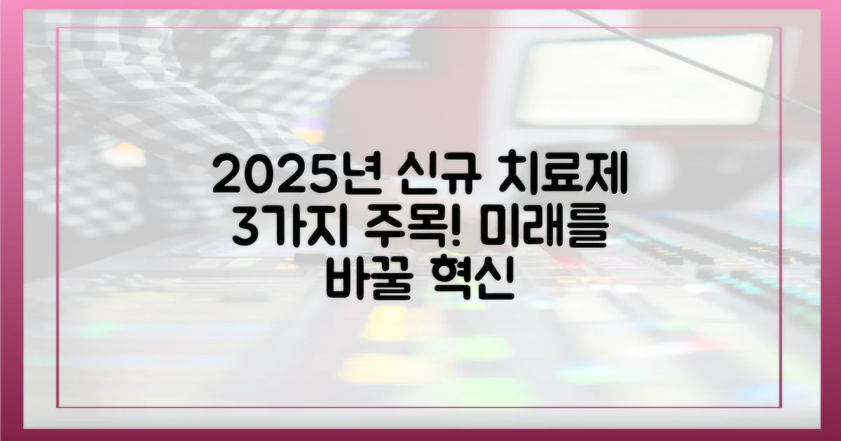 2025년 새롭게 등장할 3가지 치료제