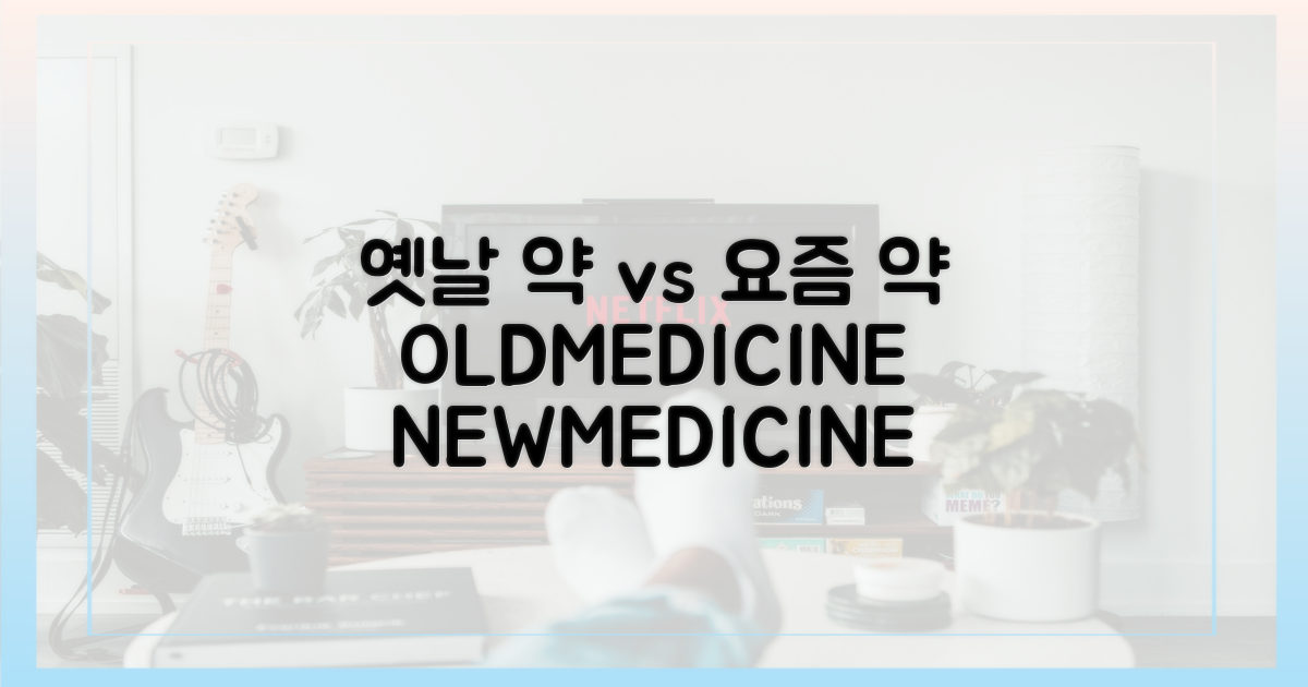 옛날 약 vs 요즘 약
