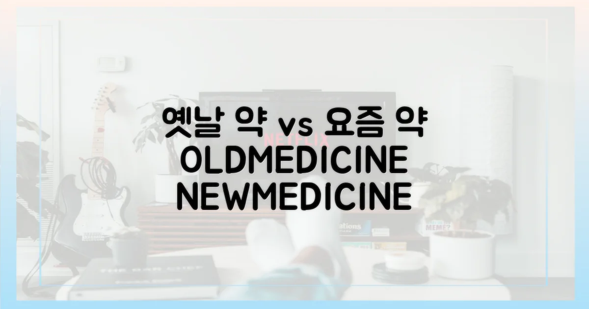 옛날 약 vs 요즘 약