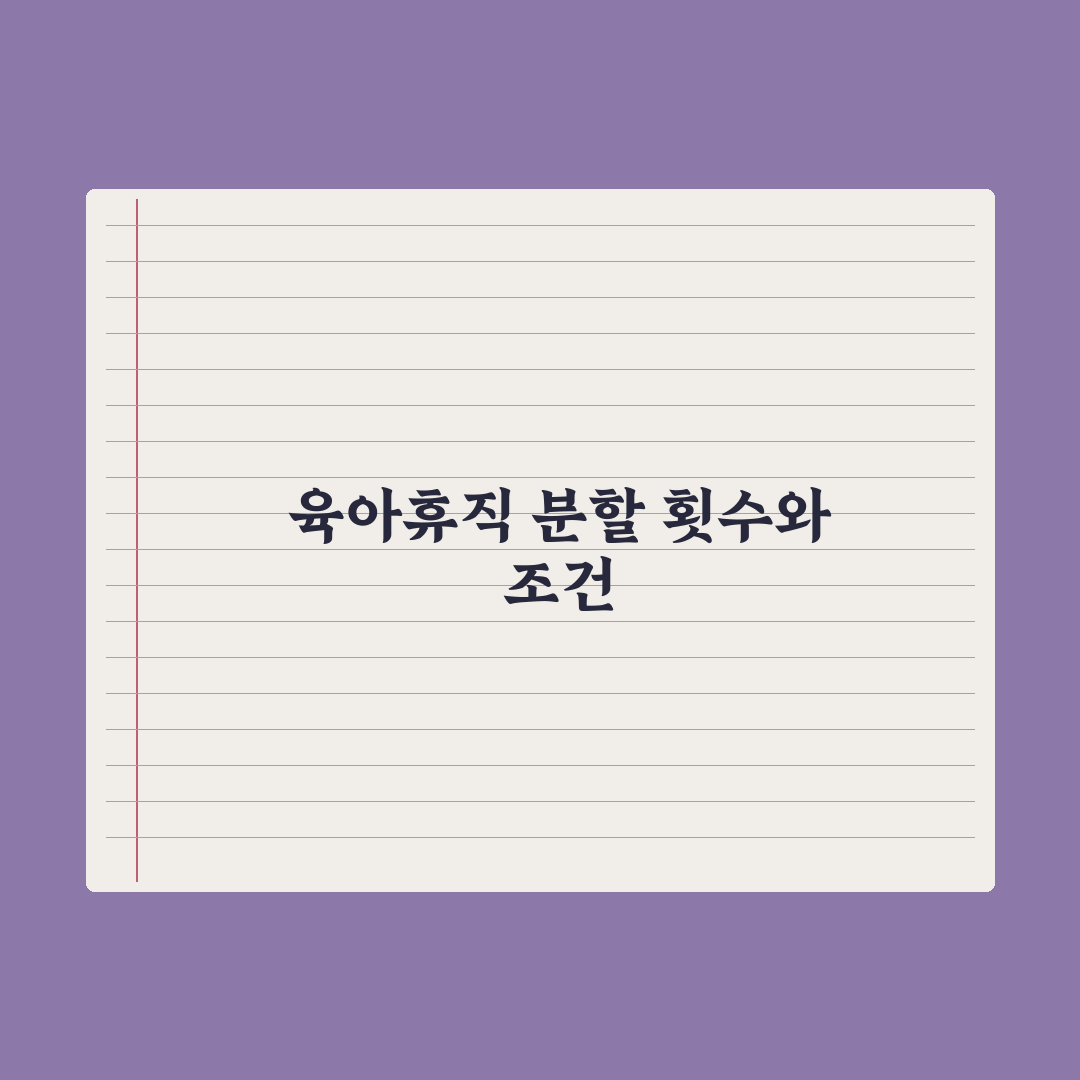육아휴직 분할 사용 - 횟수와 조건 완벽가이드, 실무자가 꼽은 3대 핵심